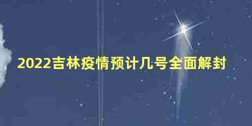 2022吉林疫情预计几号全面解封